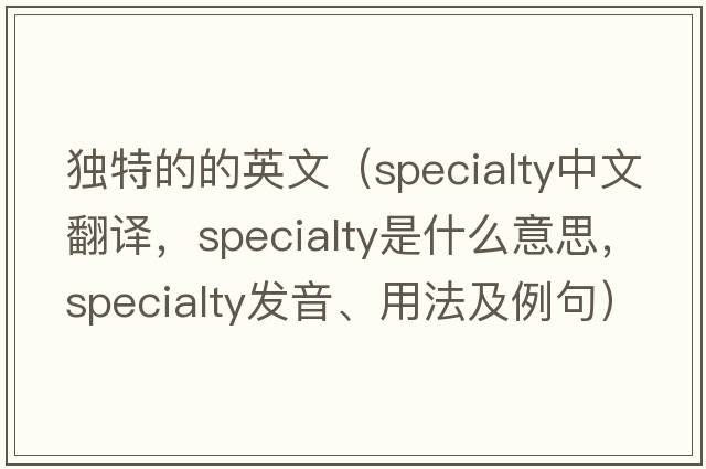 獨特的的英文（specialty中文翻譯，specialty是什么意思，specialty發(fā)音、用法及例句）