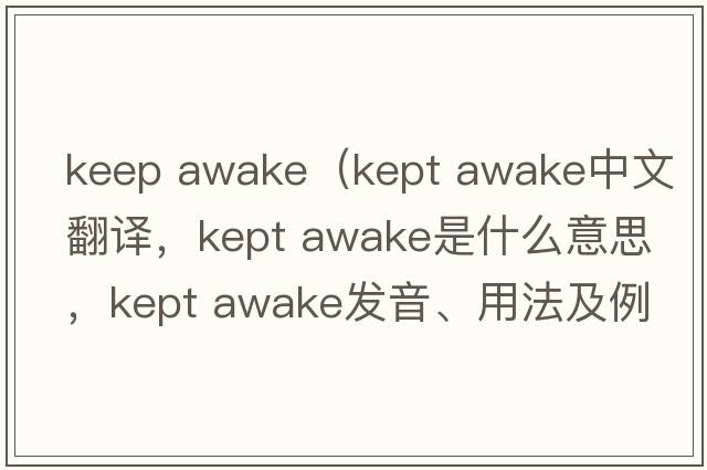 keep awake（kept awake中文翻譯，kept awake是什么意思，kept awake發(fā)音、用法及例句）