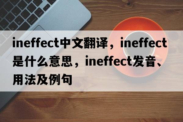 ineffect中文翻譯，ineffect是什么意思，ineffect發(fā)音、用法及例句