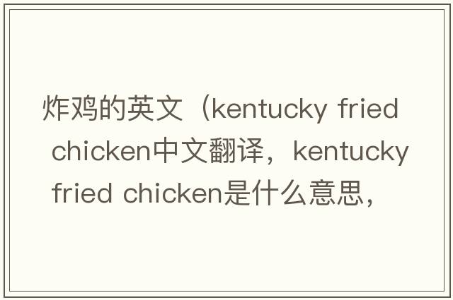 炸雞的英文（kentucky fried chicken中文翻譯，kentucky fried chicken是什么意思，kentucky fried chicken發(fā)音、用法及例句）