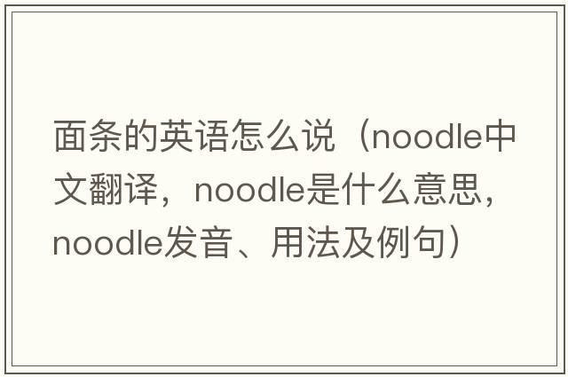 面條的英語(yǔ)怎么說(shuō)（noodle中文翻譯，noodle是什么意思，noodle發(fā)音、用法及例句）