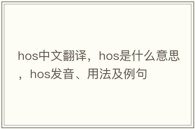 hos中文翻譯，hos是什么意思，hos發(fā)音、用法及例句