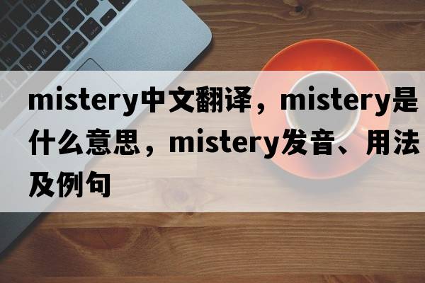 mistery中文翻譯，mistery是什么意思，mistery發(fā)音、用法及例句