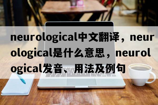 neurological中文翻譯，neurological是什么意思，neurological發(fā)音、用法及例句