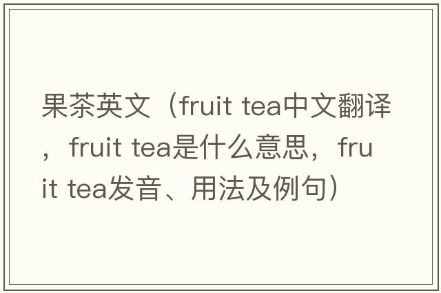 果茶英文（fruit tea中文翻譯，fruit tea是什么意思，fruit tea發(fā)音、用法及例句）