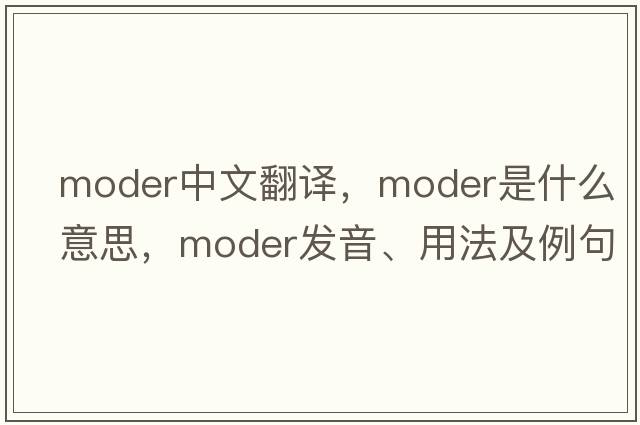 moder中文翻譯，moder是什么意思，moder發(fā)音、用法及例句