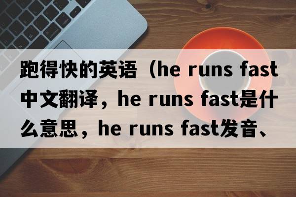 跑得快的英語(yǔ)（he runs fast中文翻譯，he runs fast是什么意思，he runs fast發(fā)音、用法及例句）