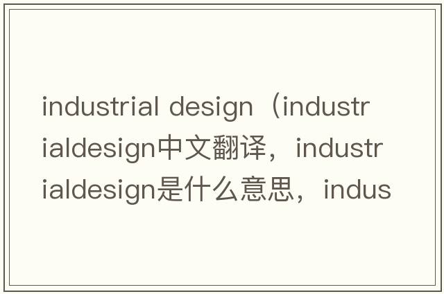 industrial design（industrialdesign中文翻譯，industrialdesign是什么意思，industrialdesign發(fā)音、用法及例句）