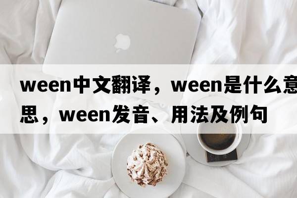 ween中文翻譯，ween是什么意思，ween發(fā)音、用法及例句
