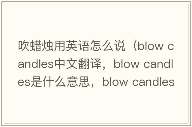 吹蠟燭用英語(yǔ)怎么說(shuō)（blow candles中文翻譯，blow candles是什么意思，blow candles發(fā)音、用法及例句）