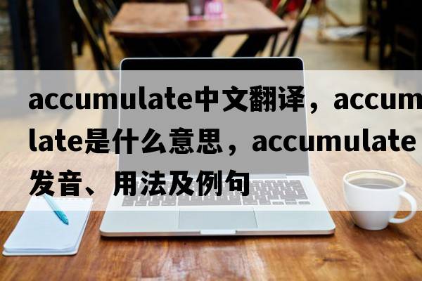 accumulate中文翻譯，accumulate是什么意思，accumulate發(fā)音、用法及例句