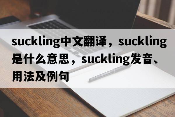 suckling中文翻譯，suckling是什么意思，suckling發(fā)音、用法及例句