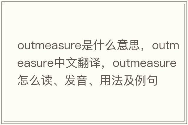 outmeasure是什么意思，outmeasure中文翻譯，outmeasure怎么讀、發(fā)音、用法及例句