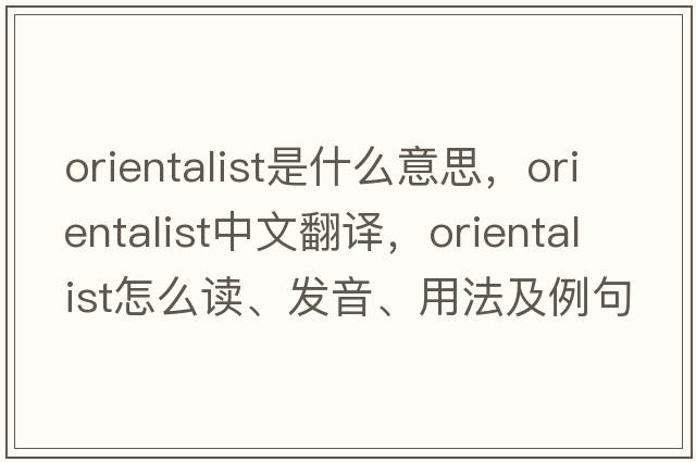 Orientalist是什么意思，Orientalist中文翻譯，Orientalist怎么讀、發(fā)音、用法及例句