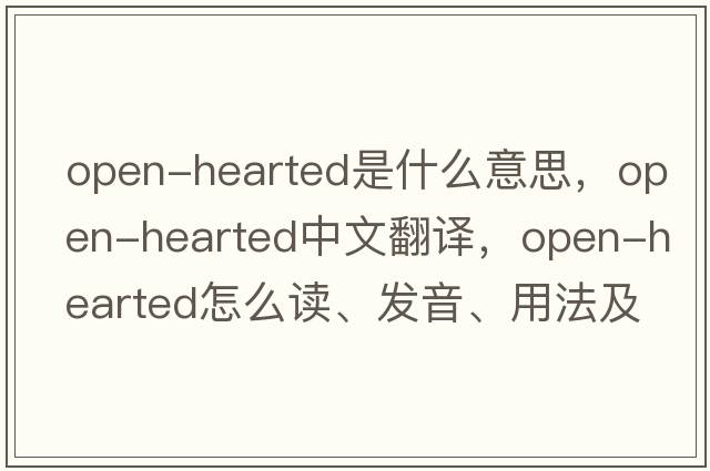 open-hearted是什么意思，open-hearted中文翻譯，open-hearted怎么讀、發(fā)音、用法及例句