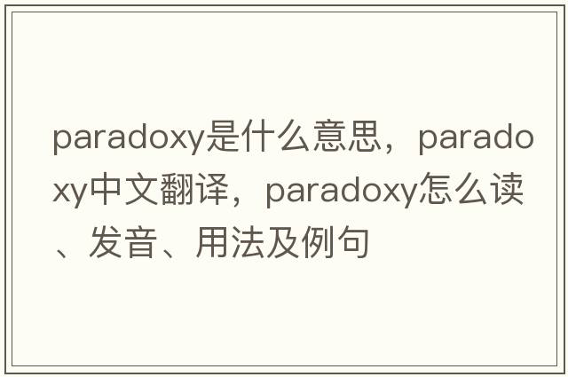 paradoxy是什么意思，paradoxy中文翻譯，paradoxy怎么讀、發(fā)音、用法及例句
