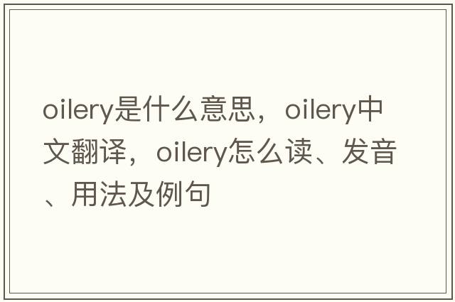 oilery是什么意思，oilery中文翻譯，oilery怎么讀、發(fā)音、用法及例句