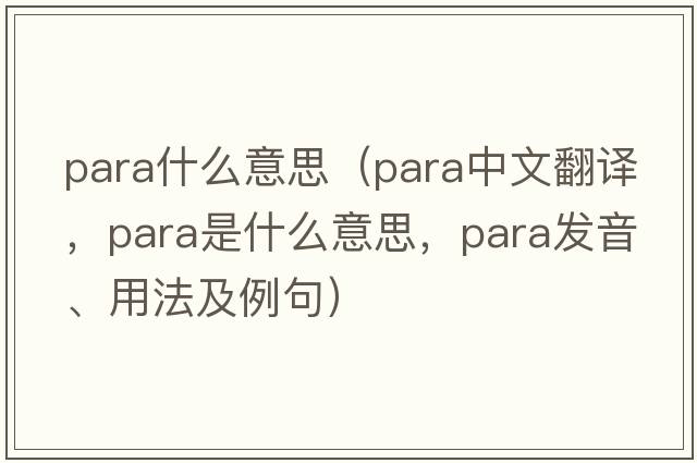 para什么意思（para中文翻譯，para是什么意思，para發(fā)音、用法及例句）