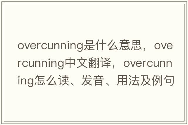 overcunning是什么意思，overcunning中文翻譯，overcunning怎么讀、發(fā)音、用法及例句