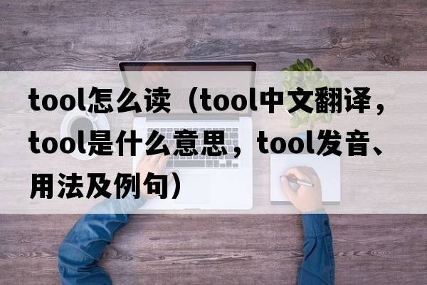 tool怎么讀（tool中文翻譯，tool是什么意思，tool發(fā)音、用法及例句）