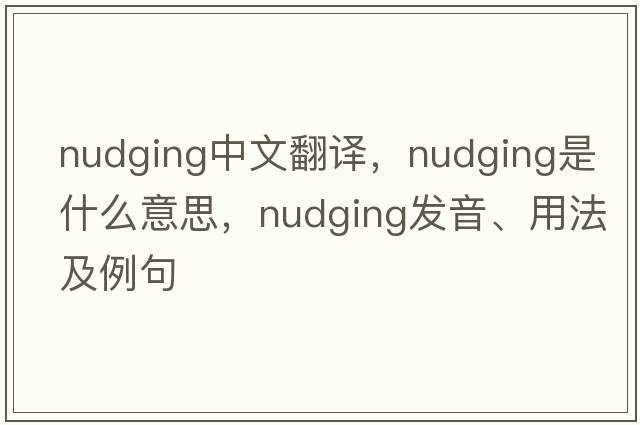 nudging中文翻譯，nudging是什么意思，nudging發(fā)音、用法及例句