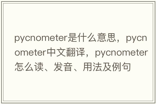 pycnometer是什么意思，pycnometer中文翻譯，pycnometer怎么讀、發(fā)音、用法及例句