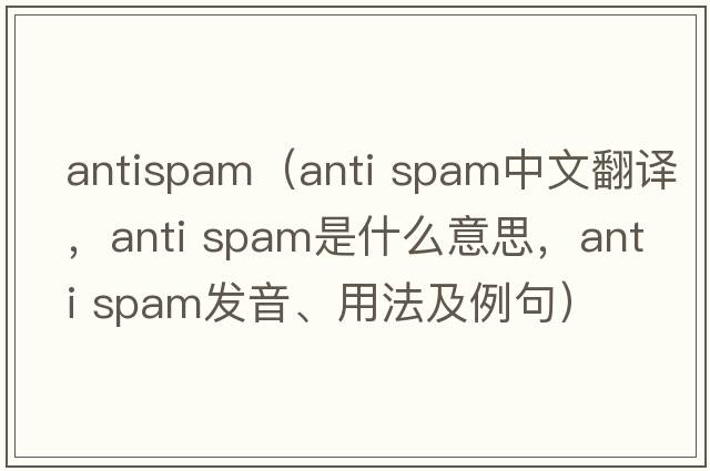 antispam（anti spam中文翻譯，anti spam是什么意思，anti spam發(fā)音、用法及例句）