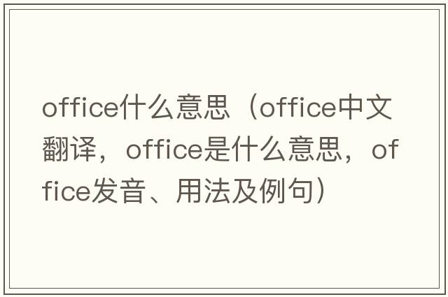 office什么意思（office中文翻譯，office是什么意思，office發(fā)音、用法及例句）