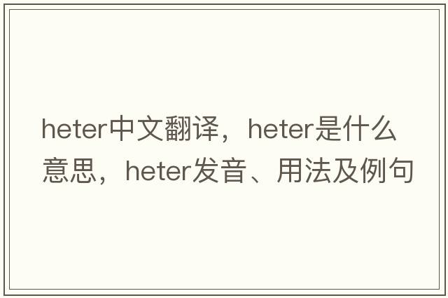 heter中文翻譯，heter是什么意思，heter發(fā)音、用法及例句