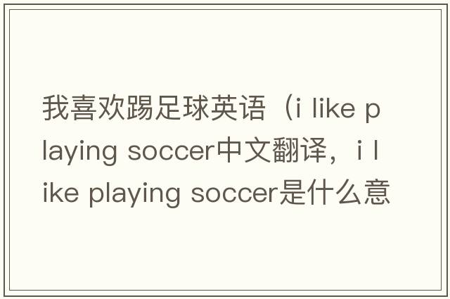 我喜歡踢足球英語(yǔ)（i like playing soccer中文翻譯，i like playing soccer是什么意思，i like playing soccer發(fā)音、用法及例句）