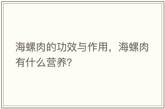 海螺肉的功效與作用，海螺肉有什么營(yíng)養？