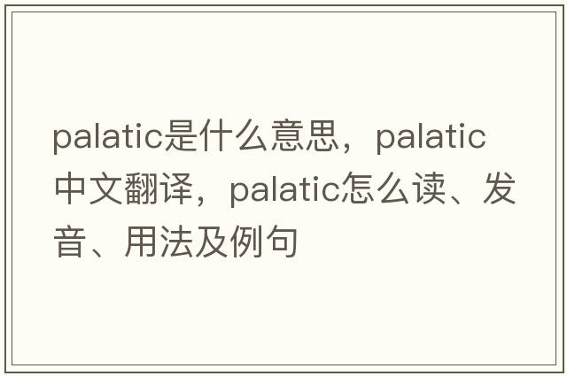 palatic是什么意思，palatic中文翻譯，palatic怎么讀、發(fā)音、用法及例句