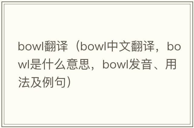 bowl翻譯（bowl中文翻譯，bowl是什么意思，bowl發(fā)音、用法及例句）