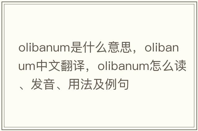 olibanum是什么意思，olibanum中文翻譯，olibanum怎么讀、發(fā)音、用法及例句