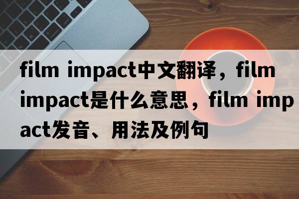 film impact中文翻譯，film impact是什么意思，film impact發(fā)音、用法及例句
