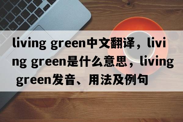 living green中文翻譯，living green是什么意思，living green發(fā)音、用法及例句