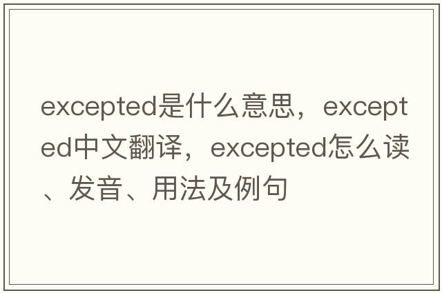 excepted是什么意思，excepted中文翻譯，excepted怎么讀、發(fā)音、用法及例句
