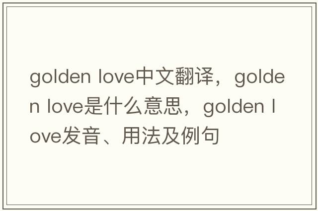golden love中文翻譯，golden love是什么意思，golden love發(fā)音、用法及例句