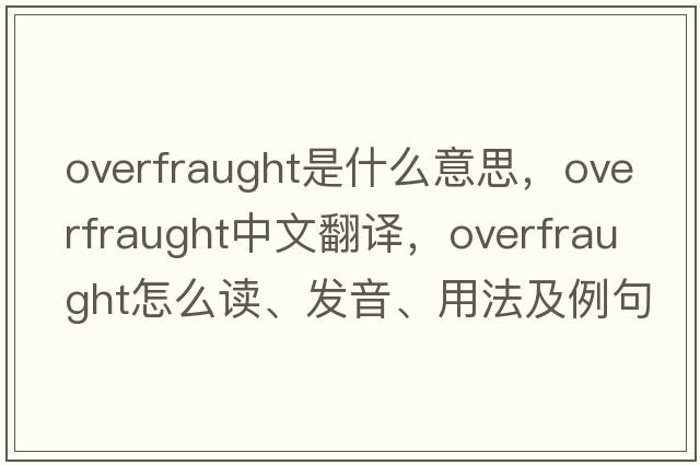 overfraught是什么意思，overfraught中文翻譯，overfraught怎么讀、發(fā)音、用法及例句