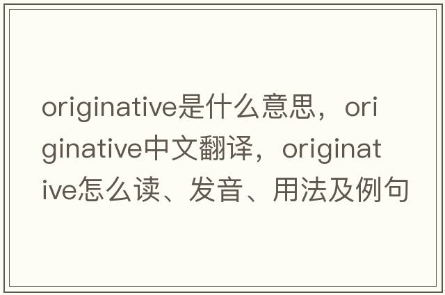 originative是什么意思，originative中文翻譯，originative怎么讀、發(fā)音、用法及例句