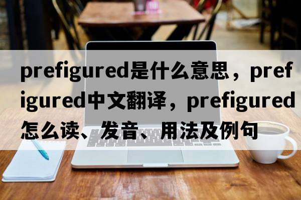 prefigured是什么意思，prefigured中文翻譯，prefigured怎么讀、發(fā)音、用法及例句