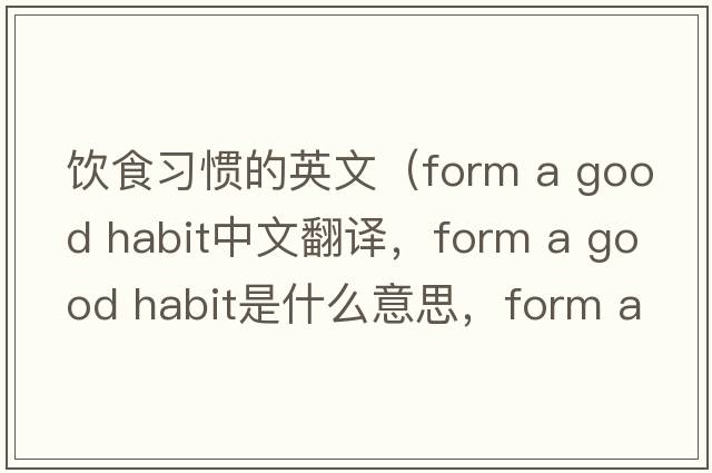 飲食習慣的英文（form a good habit中文翻譯，form a good habit是什么意思，form a good habit發(fā)音、用法及例句）