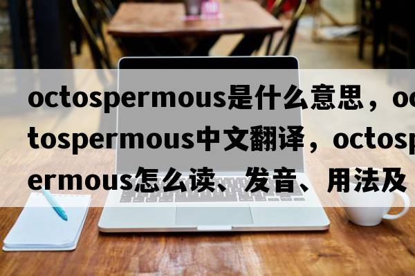 octospermous是什么意思，octospermous中文翻譯，octospermous怎么讀、發(fā)音、用法及例句