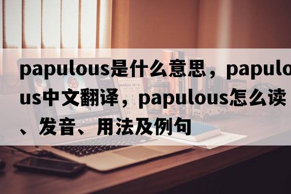 papulous是什么意思，papulous中文翻譯，papulous怎么讀、發(fā)音、用法及例句