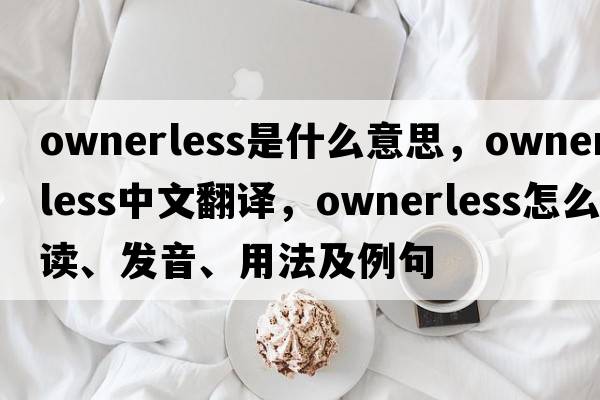 ownerless是什么意思，ownerless中文翻譯，ownerless怎么讀、發(fā)音、用法及例句