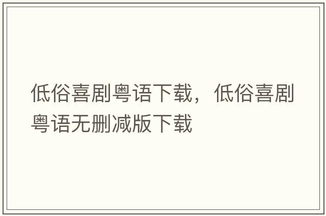 低俗喜劇粵語(yǔ)下載，低俗喜劇粵語(yǔ)無(wú)刪減版下載