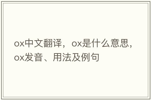 ox中文翻譯，ox是什么意思，ox發(fā)音、用法及例句