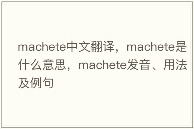 machete中文翻譯，machete是什么意思，machete發(fā)音、用法及例句