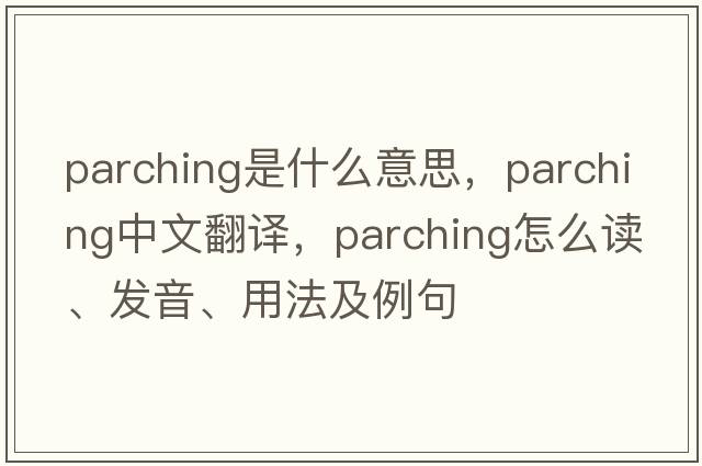 parching是什么意思，parching中文翻譯，parching怎么讀、發(fā)音、用法及例句