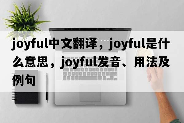 joyful中文翻譯，joyful是什么意思，joyful發(fā)音、用法及例句